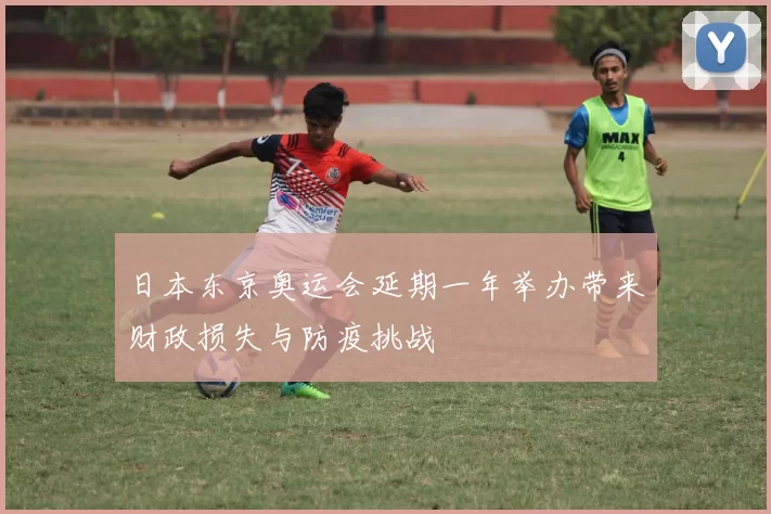 日本东京奥运会延期一年举办带来财政损失与防疫挑战