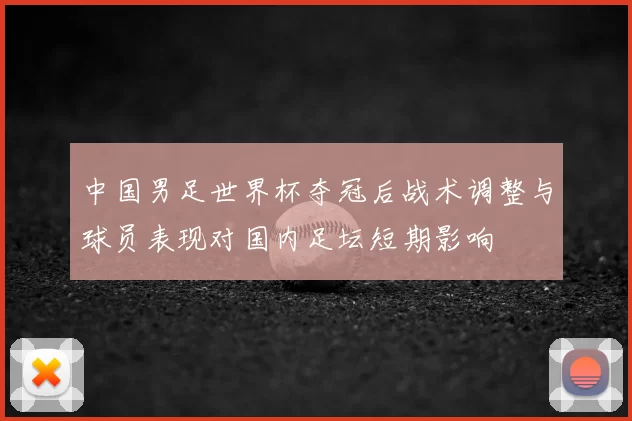 中国男足世界杯夺冠后战术调整与球员表现对国内足坛短期影响
