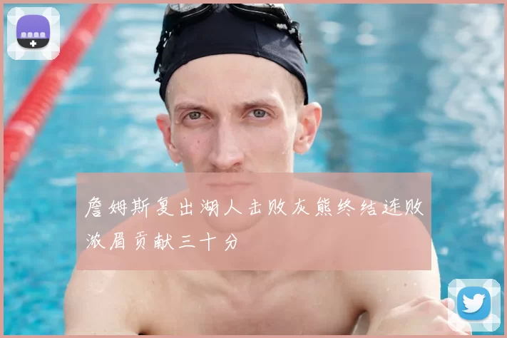 詹姆斯复出湖人击败灰熊终结连败浓眉贡献三十分