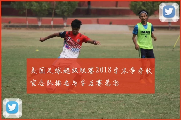 美国足球超级联赛2018季末争夺收官各队排名与季后赛悬念