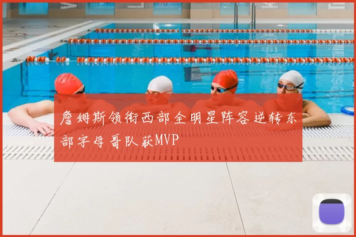 詹姆斯领衔西部全明星阵容逆转东部字母哥队获MVP