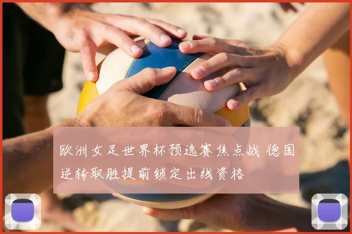 欧洲女足世界杯预选赛焦点战 德国逆转取胜提前锁定出线资格