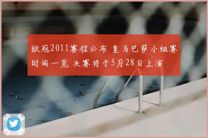欧冠2011赛程公布 皇马巴萨小组赛时间一览 决赛将于5月28日上演