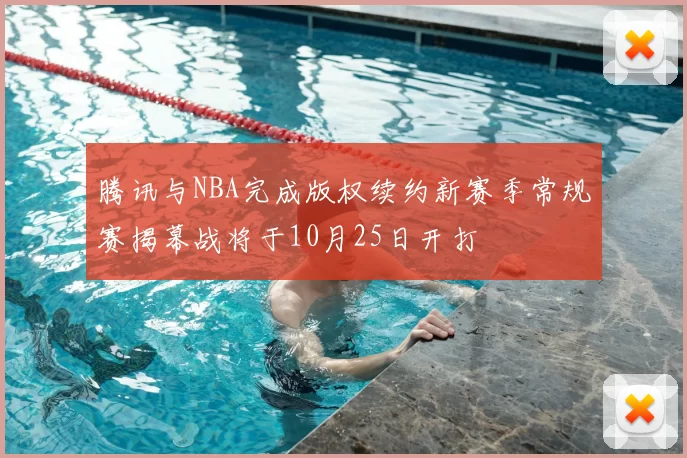 腾讯与NBA完成版权续约新赛季常规赛揭幕战将于10月25日开打