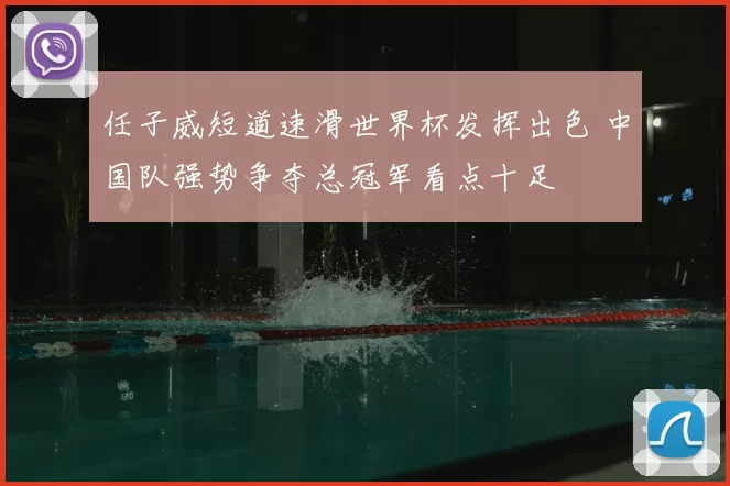 任子威短道速滑世界杯发挥出色 中国队强势争夺总冠军看点十足