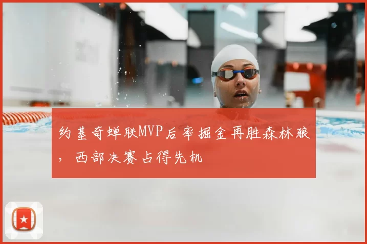 约基奇蝉联MVP后率掘金再胜森林狼，西部决赛占得先机