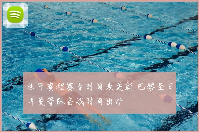 法甲赛程赛季时间表更新 巴黎圣日耳曼等队备战时间出炉