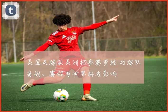 美国足球获美洲杯参赛资格 对球队备战、赛程与世界排名影响