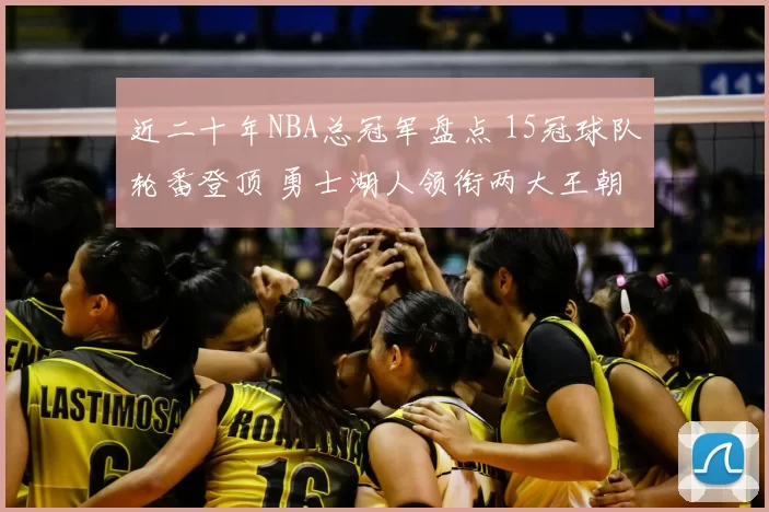 近二十年NBA总冠军盘点 15冠球队轮番登顶 勇士湖人领衔两大王朝