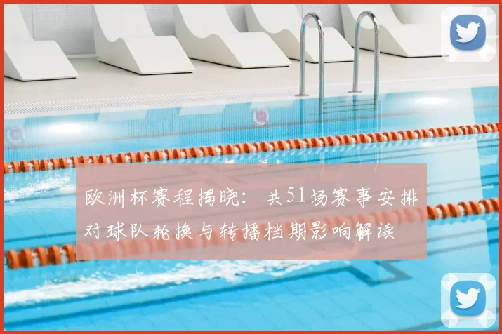 欧洲杯赛程揭晓:共51场赛事安排对球队轮换与转播档期影响解读
