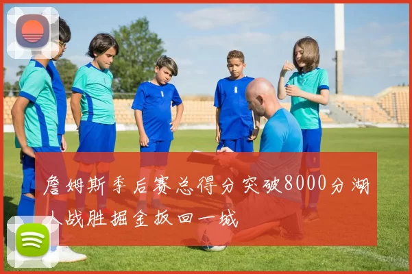 詹姆斯季后赛总得分突破8000分湖人战胜掘金扳回一城