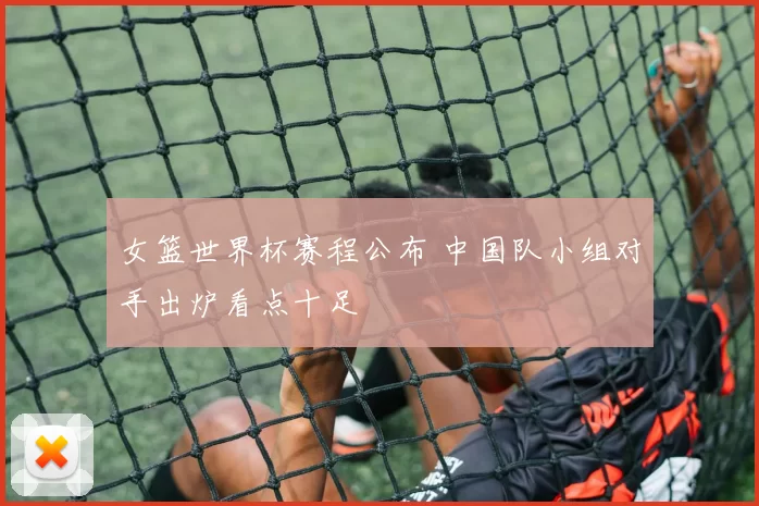 女篮世界杯赛程公布 中国队小组对手出炉看点十足