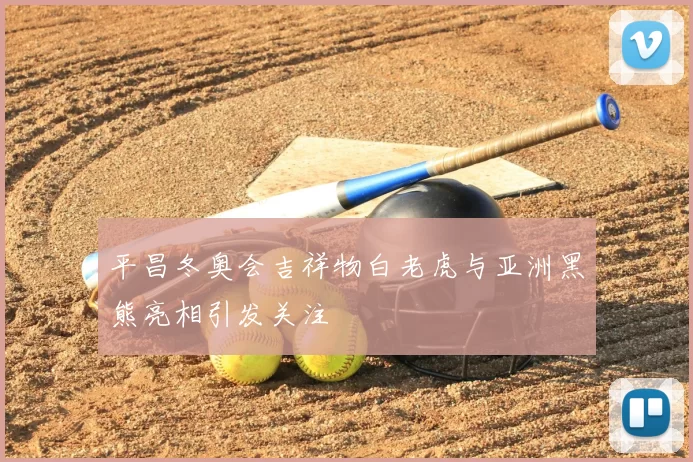 平昌冬奥会吉祥物白老虎与亚洲黑熊亮相引发关注