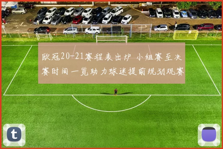 欧冠20-21赛程表出炉 小组赛至决赛时间一览助力球迷提前规划观赛