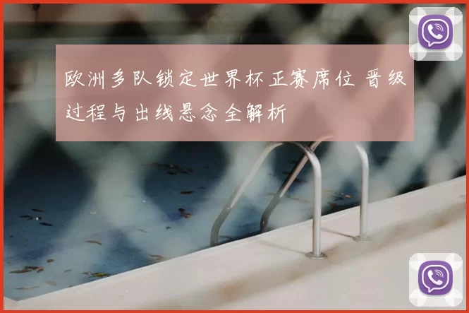 欧洲多队锁定世界杯正赛席位 晋级过程与出线悬念全解析