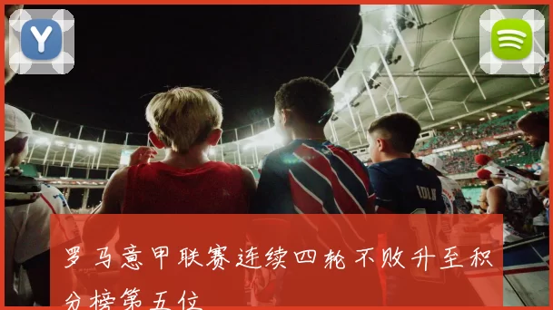 罗马意甲联赛连续四轮不败升至积分榜第五位