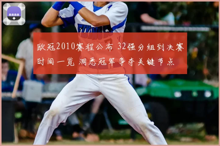 欧冠2010赛程公布 32强分组到决赛时间一览 洞悉冠军争夺关键节点