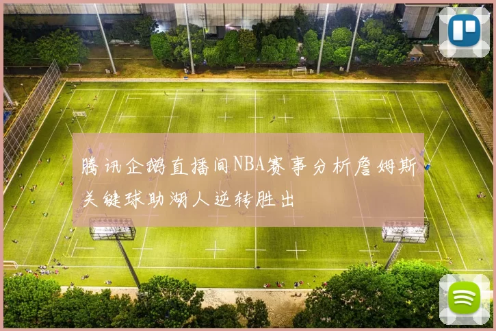 腾讯企鹅直播间NBA赛事分析詹姆斯关键球助湖人逆转胜出
