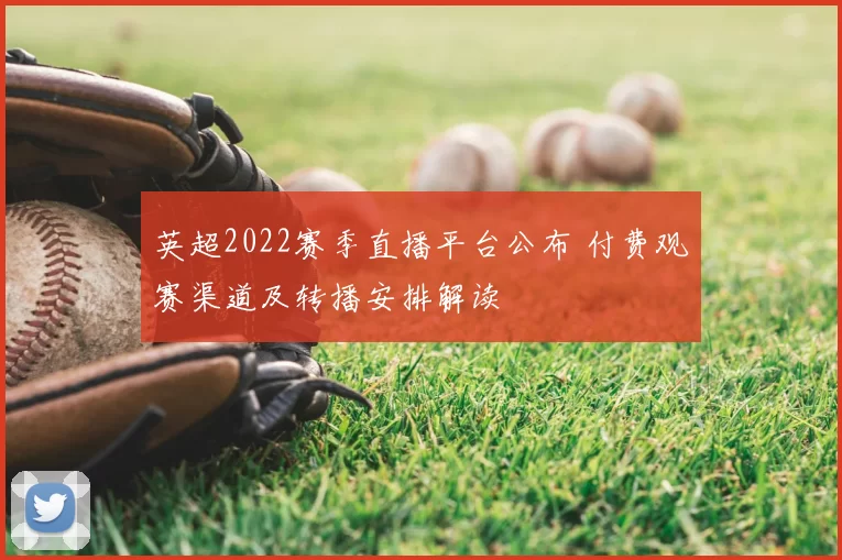 英超2022赛季直播平台公布 付费观赛渠道及转播安排解读