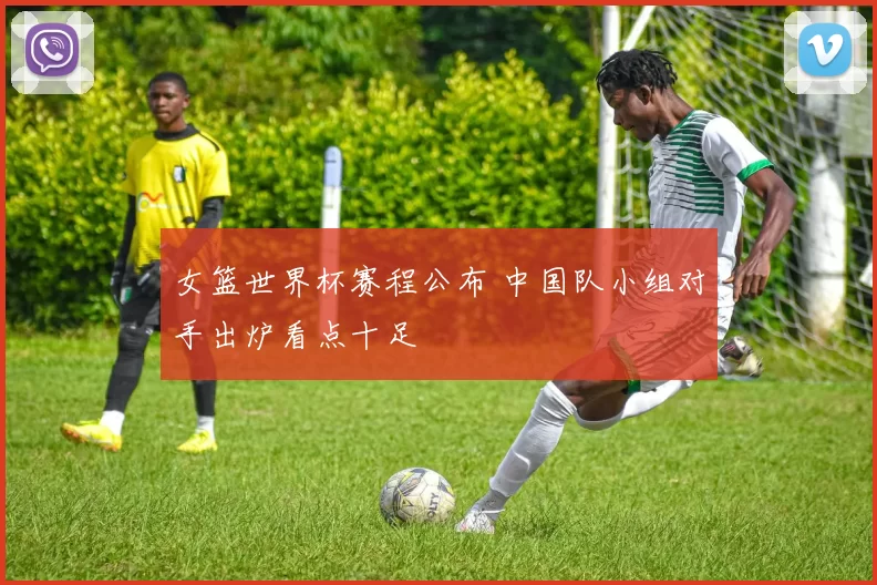 女篮世界杯赛程公布 中国队小组对手出炉看点十足