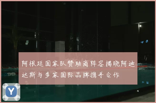 阿根廷国家队赞助商阵容揭晓阿迪达斯与多家国际品牌携手合作