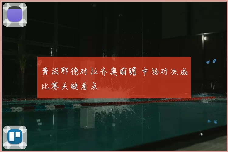 费诺耶德对拉齐奥前瞻 中场对决成比赛关键看点