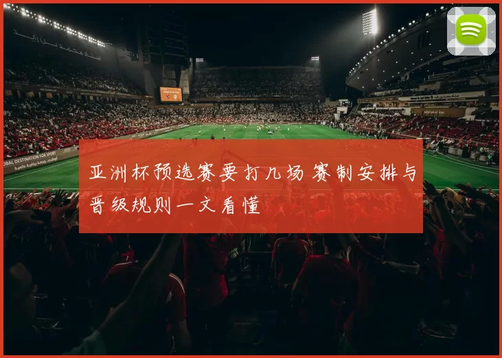 亚洲杯预选赛要打几场 赛制安排与晋级规则一文看懂