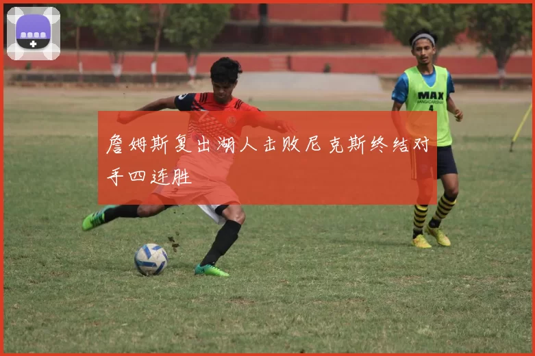 詹姆斯复出湖人击败尼克斯终结对手四连胜