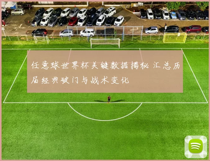 任意球世界杯关键数据揭秘 汇总历届经典破门与战术变化