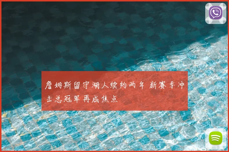 詹姆斯留守湖人续约两年 新赛季冲击总冠军再成焦点