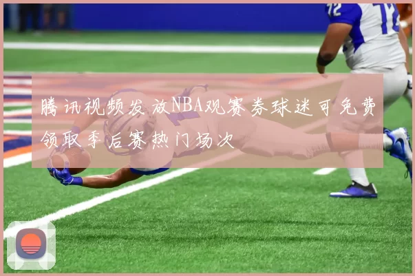 腾讯视频发放NBA观赛券球迷可免费领取季后赛热门场次