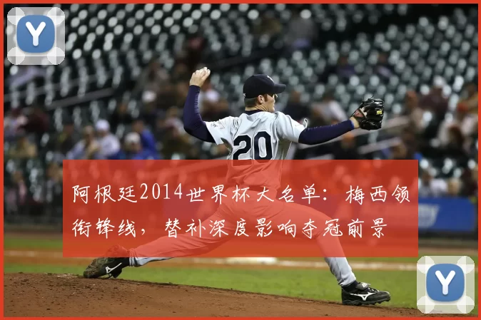 阿根廷2014世界杯大名单：梅西领衔锋线，替补深度影响夺冠前景